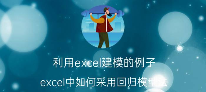 利用excel建模的例子 excel中如何采用回归模型法？